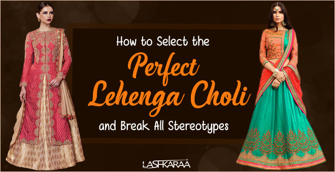 How to Select the Perfect Lehenga Choli and Break All Stereotypes