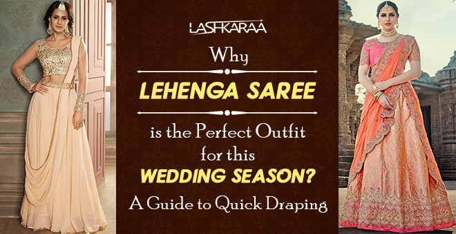 Why Lehenga Saree is the Perfect Outfit for this Wedding Season? A Guide to Quick Draping