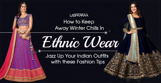How to Keep Away Winter Chills In Ethnic Wear—Jazz Up Your Indian Outfits with these Fashion Tips